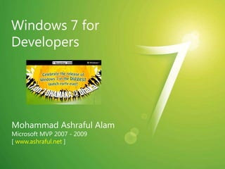 Windows 7 for Developers Mohammad Ashraful Alam Microsoft MVP 2007 - 2009 [ www.ashraful.net ] 