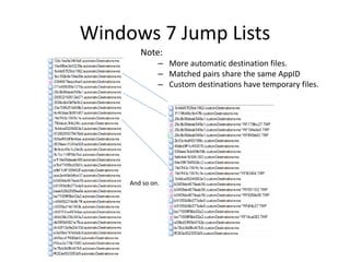 Windows 7 Jump Lists
Note:
– More automatic destination files.
– Matched pairs share the same AppID
– Custom destinations have temporary files.
And so on.
 