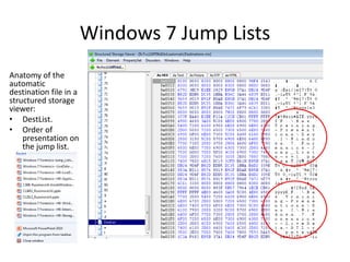 Windows 7 Jump Lists
Anatomy of the
automatic
destination file in a
structured storage
viewer:
• DestList.
• Order of
presentation on
the jump list.
 