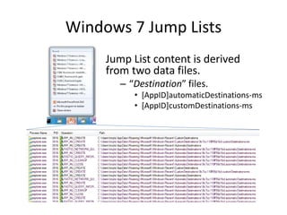 Windows 7 Jump Lists
Jump List content is derived
from two data files.
– “Destination” files.
• [AppID]automaticDestinations-ms
• [AppID]customDestinations-ms
 