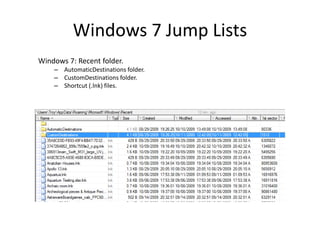 Windows 7 Jump Lists
Windows 7: Recent folder.
– AutomaticDestinations folder.
– CustomDestinations folder.
– Shortcut (.lnk) files.
 