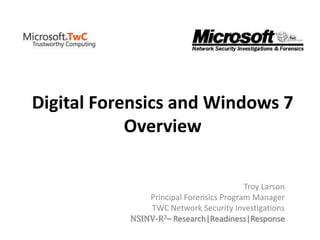 Digital Forensics and Windows 7
Overview
Troy Larson
Principal Forensics Program Manager
TWC Network Security Investigations
NSINV-R3– Research|Readiness|Response
 