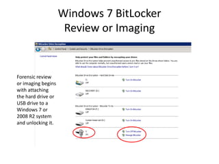 Windows 7 BitLocker
Review or Imaging
Forensic review
or imaging begins
with attaching
the hard drive or
USB drive to a
Windows 7 or
2008 R2 system
and unlocking it.
 