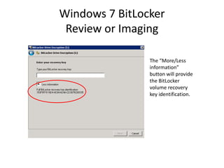 Windows 7 BitLocker
Review or Imaging
The “More/Less
information”
button will provide
the BitLocker
volume recovery
key identification.
 