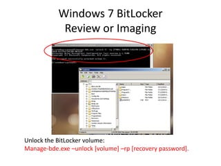 Windows 7 BitLocker
Review or Imaging
Unlock the BitLocker volume:
Manage-bde.exe –unlock [volume] –rp [recovery password].
 