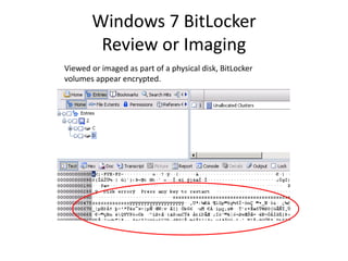 Windows 7 BitLocker
Review or Imaging
Viewed or imaged as part of a physical disk, BitLocker
volumes appear encrypted.
 