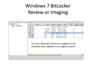 Windows 7 BitLocker
Review or Imaging
To view a BitLocker volume as it appears in its
unlocked state, address it as a logical volume.
 