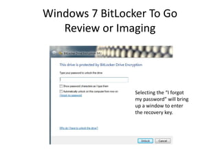 Windows 7 BitLocker To Go
Review or Imaging
Selecting the “I forgot
my password” will bring
up a window to enter
the recovery key.
 