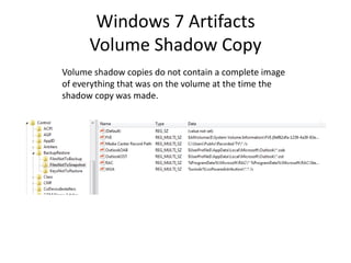 Windows 7 Artifacts
Volume Shadow Copy
Volume shadow copies do not contain a complete image
of everything that was on the volume at the time the
shadow copy was made.
 