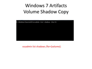 Windows 7 Artifacts
Volume Shadow Copy
vssadmin list shadows /for=[volume]:
 
