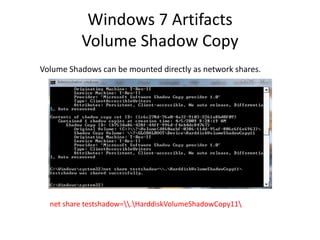 Windows 7 Artifacts
Volume Shadow Copy
Volume Shadows can be mounted directly as network shares.
net share testshadow=.HarddiskVolumeShadowCopy11
 