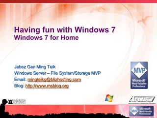 Having fun with Windows 7Windows 7 for Home Jabez Gan Ming Teik Windows Server – File System/Storage MVP Email: mingteikg@blizhosting.com Blog: http://www.msblog.org ©2009 Microsoft Corporation. All Rights Reserved. 