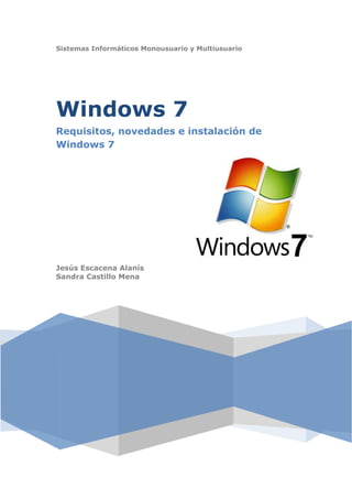 Sistemas Informáticos Monousuario y Multiusuario




Windows 7
Requisitos, novedades e instalación de
Windows 7




Jesús Escacena Alanís
Sandra Castillo Mena
 