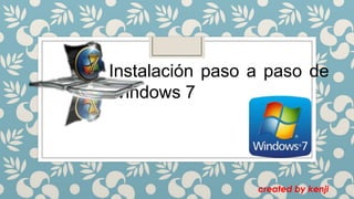 Instalación paso a paso de
Windows 7
created by kenji
 