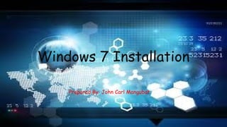 Windows 7 Installation
Prepared By: John Carl Mangubat
 