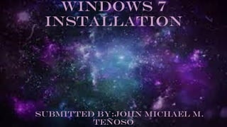 Windows 7
installation
SUBMITTED BY:JOHN MICHAEL M.
TEñOSO
 