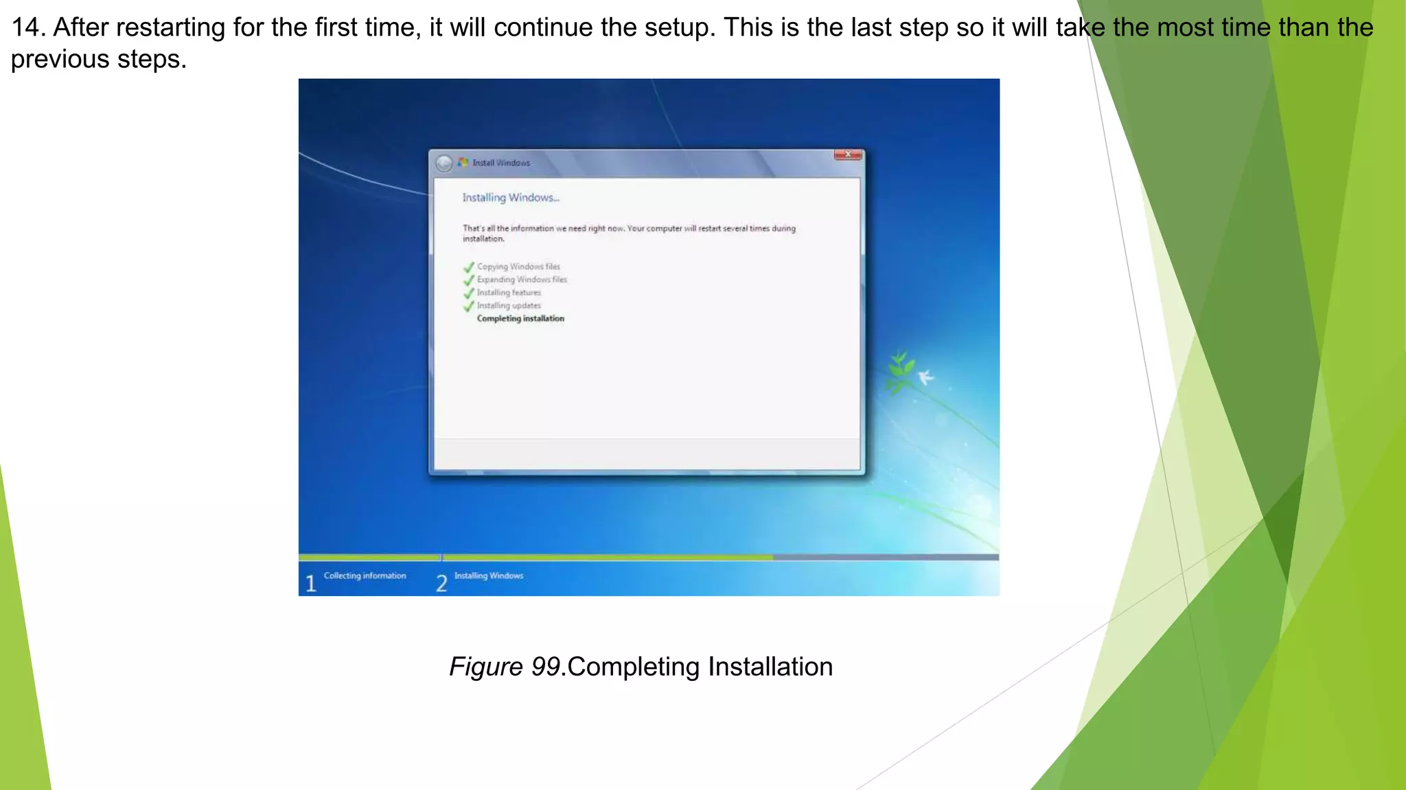 14. After restarting for the first time, it will continue the setup. This is the last step so it will take the most time than the
previous steps.
Figure 99.Completing Installation
 