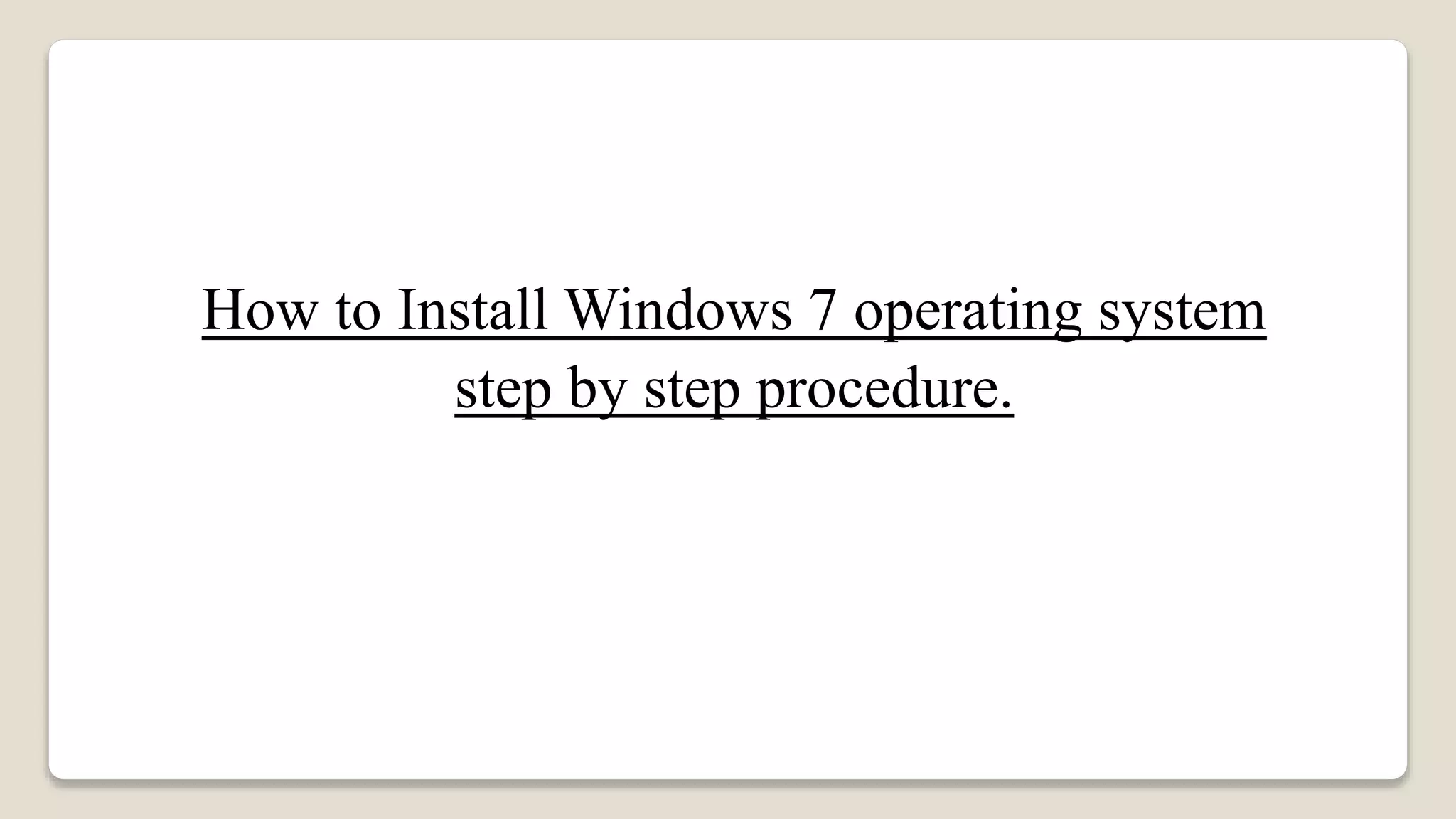 How to Install Windows 7 operating system
step by step procedure.
 