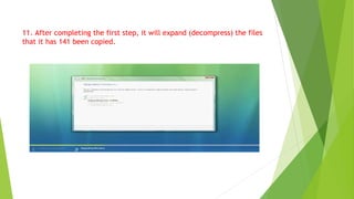 11. After completing the first step, it will expand (decompress) the files
that it has 141 been copied.
 