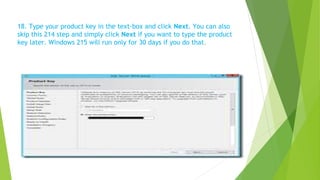 18. Type your product key in the text-box and click Next. You can also
skip this 214 step and simply click Next if you want to type the product
key later. Windows 215 will run only for 30 days if you do that.
 