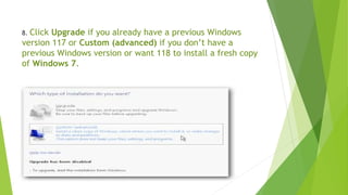 8. Click Upgrade if you already have a previous Windows
version 117 or Custom (advanced) if you don’t have a
previous Windows version or want 118 to install a fresh copy
of Windows 7.
 