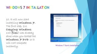 WINDOWS 7 INSTALLATION
10. It will now start
installing Windows 7.
The first step, (i.e.
Copying Windows
134 files) was already
done when you booted the
Windows 7 DVD so it
will 135 complete
instantly. Windows 7 Starts Installation
 