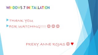 WINDOWS 7 INSTALLATION
THANK YOU
FOR WATCHING!!!!!   
FREXY ANNE ROJAS  ♥
 