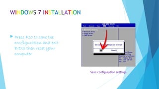 WINDOWS 7 INSTALLATION
 Press F10 to save the
configuration and exit
BIOS then reset your
computer
Save configuration settings
 