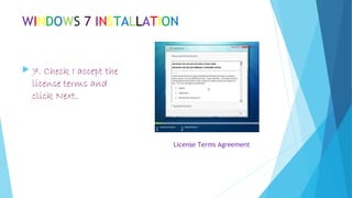 WINDOWS 7 INSTALLATION
 7. Check I accept the
license terms and
click Next.
License Terms Agreement
 