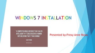 WINDOWS 7 INSTALLATION
Presented by:Frexy Anne Rojas
 