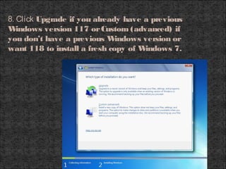 8. Click Upgrade if you already have a previous
Windows version 117 orCustom (advanced) if
you don’t have a previous Windows version or
want 118 to install a fresh copy of Windows 7.
 