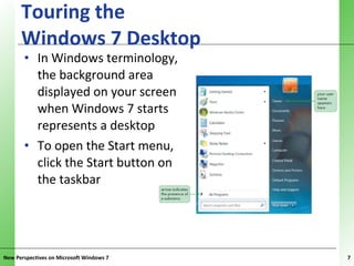 Touring the  Windows 7 Desktop <ul><li>In Windows terminology, the background area displayed on your screen when Windows 7...