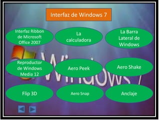 Interfaz de Windows 7
Interfaz Ribbon
de Microsoft
Office 2007
La
calculadora
La Barra
Lateral de
Windows
Reproductor
de Windows
Media 12
Aero Peek Aero Shake
Flip 3D Aero Snap Anclaje
 
