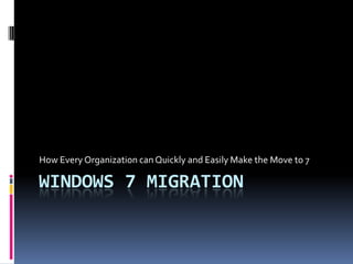 How Every Organization can Quickly and Easily Make the Move to 7

WINDOWS 7 MIGRATION
 