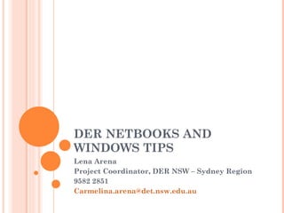 DER NETBOOKS AND WINDOWS TIPS Lena Arena Project Coordinator, DER NSW – Sydney Region 9582 2851 [email_address]   