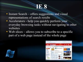 Instant Search – offers suggestions and visual representations of search results Accelerators - help you quickly perform your everyday browsing tasks without navigating to other websites Web slices – allows you to subscribe to a specific part of a web page instead of the whole page 