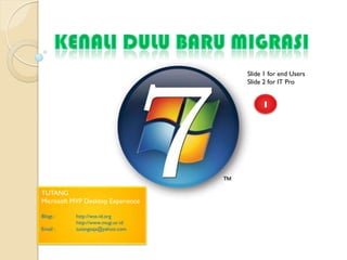 Slide 1 for end Users
                                   Slide 2 for IT Pro


                                        1




TUTANG
Microsoft MVP Desktop Experience

Blogs :    http://wss-id.org
           http://www.mugi.or.id
Email :    tutangsaja@yahoo.com
 