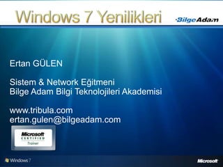 Windows 7 Yenilikleri Ertan GÜLEN Sistem & Network Eğitmeni Bilge Adam Bilgi Teknolojileri Akademisi www.tribula.com ertan.gulen@bilgeadam.com 