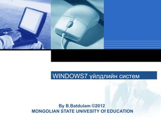 Company
LOGO
WINDOWS7 үйлдлийн систем
By B.Batdulam ©2012
MONGOLIAN STATE UNIVESITY Of EDUCATION
 