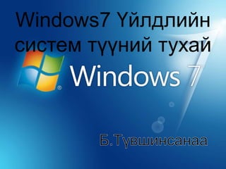 Windows7 Үйлдлийн 
систем түүний тухай 
 