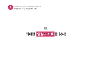 1 과제를 위해 꼭 알아야 할 다섯 가지
대학생활의판도를바꾸다![교수님께사랑받는과제의기술]
넷,
최대한 양질의 자료 를 찾자!양질의 자료
 