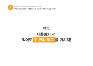 2 과제의 정석, 레포트 – 제출하기 전, 최소한 두 번의 퇴고를 거치자
여섯,
제출하기 전,
적어도 두 번의 퇴고 를 거치자!두 번의 퇴고
대학생활의판도를바꾸다![교수님께사랑받는과제의기술]
 