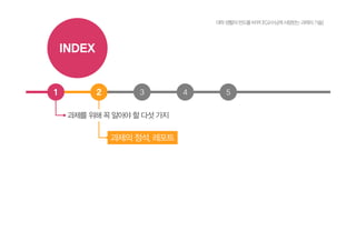 2 3 4 51
과제를 위해 꼭 알아야 할 다섯 가지
과제의 정석, 레포트
INDEX
대학생활의판도를바꾸다![교수님께사랑받는과제의기술]
 