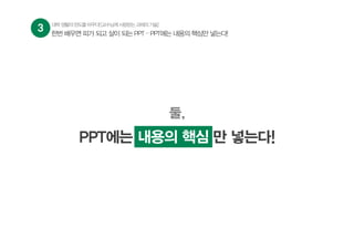 둘,
PPT에는 내용의 핵심 만 넣는다!내용의 핵심
3 대학생활의판도를바꾸다![교수님께사랑받는과제의기술]
한번 배우면 피가 되고 살이 되는 PPT – PPT에는 내용의 핵심만 넣는다!
 