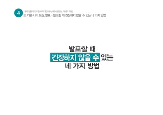 발표할 때
긴장하지 않을 수 있는
네 가지 방법
긴장하지 않을 수
4 대학생활의판도를바꾸다![교수님께사랑받는과제의기술]
또 다른 나의 모습, 발표 – 발표할 때 긴장하지 않을 수 있는 네 가지 방법
 