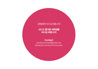 경청해주셔서 감사합니다!
신나고 즐거운 대학생활
되시길 바랍니다!
Contact
sohotsummmer@gmail.com
facebook.com/summmer.park
 