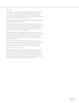 138 139 
DISCLAIMER 
The information contained in this document represents the current view of Microsoft 
Corp. on the issues discussed as of the date of publication. Because Microsoft 
must respond to changing market conditions, it should not be interpreted to be a 
commitment on the part of Microsoft, and Microsoft cannot guarantee the accuracy of 
any information presented after the date of publication. 
This guide is for informational purposes only. MICROSOFT MAKES NO WARRANTIES, 
EXPRESS OR IMPLIED, IN THIS SUMMARY. 
Complying with all applicable copyright laws is the responsibility of the user. Without 
limiting the rights under copyright, no part of this document may be reproduced, stored 
in or introduced into a retrieval system, or transmitted in any form, by any means 
(electronic, mechanical, photocopying, recording or otherwise), or for any purpose, 
without the express written permission of Microsoft. 
Microsoft may have patents, patent applications, trademarks, copyrights or other 
intellectual property rights covering subject matter in this document. Except as expressly 
provided in any written license agreement from Microsoft, the furnishing of this 
document does not give you any license to these patents, trademarks, copyrights, or 
other intellectual property. 
Unless otherwise noted, the example companies, organizations, products, domain 
names, e-mail addresses, logos, people, places, and events depicted herein are fictitious, 
and no association with any real company, organization, product, domain name, 
e-mail address, logo, person, place, or event is intended or should be inferred. 
© 2009 Microsoft Corp. All rights reserved. 
Microsoft, Active Directory, Aero, AppLocker, BitLocker, BitLocker To Go, BranchCache, 
DirectX, Hyper-V, Internet Explorer, Outlook, PowerShell, ReadyBoost, SharePoint, 
SmartScreen, SuperFetch, Terminal Services RemoteApp, Windows, Windows Live, 
Windows Media, Windows Server, Windows Vista, and Xbox 360 are either registered 
trademarks or trademarks of Microsoft Corporation in the United States and/or other 
countries. All other trademarks are property of their respective owners. 
 