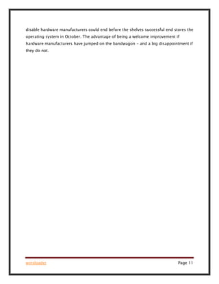 winsloader Page 11
disable hardware manufacturers could end before the shelves successful end stores the
operating system in October. The advantage of being a welcome improvement if
hardware manufacturers have jumped on the bandwagon - and a big disappointment if
they do not.
 