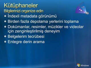 KütüphanelerBilgilerinizi organize edinİndexli metadata görünümüBirden fazla depolama yerlerini toplamaDokümanlar, resimler, müzikler ve videolar için zenginleştirilmiş deneyimBelgelerim tecrübesiEntegre derin arama