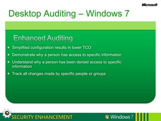 Desktop Auditing – Windows 7Enhanced AuditingSimplified configuration results in lower TCODemonstrate why a person has access to specific informationUnderstand why a person has been denied access to specific informationTrack all changes made by specific people or groups